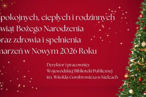 Wesołych Świąt i szczęśliwego Nowego Roku życzą Dyrektor i Pracownicy Wojewódzkiej Biblioteki Publicznej im. Witolda Gombrowicza w Kielcach